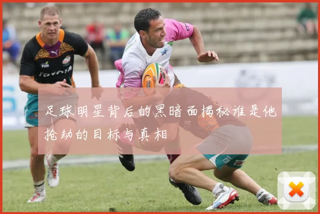 足球明星背后的黑暗面揭秘谁是他抢劫的目标与真相