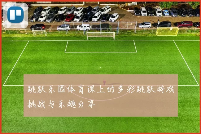 跳跃乐园体育课上的多彩跳跃游戏挑战与乐趣分享