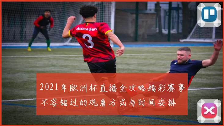 2021年欧洲杯直播全攻略精彩赛事不容错过的观看方式与时间安排