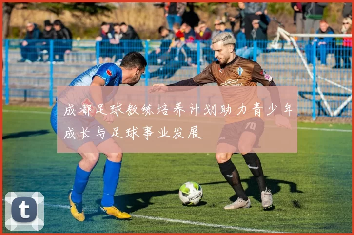 成都足球教练培养计划助力青少年成长与足球事业发展