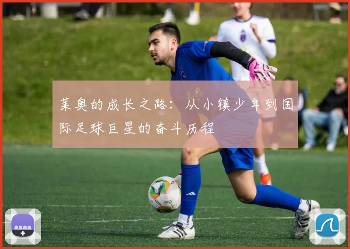 莱奥的成长之路：从小镇少年到国际足球巨星的奋斗历程